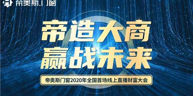 帝造大商 贏戰未來！帝奧斯門窗2020年首場線上直播招商會完美收官！