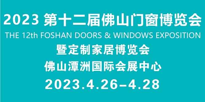 4月26日！ 2023第十二屆佛山門窗博覽會暨定制家居博覽會將盛大開幕！